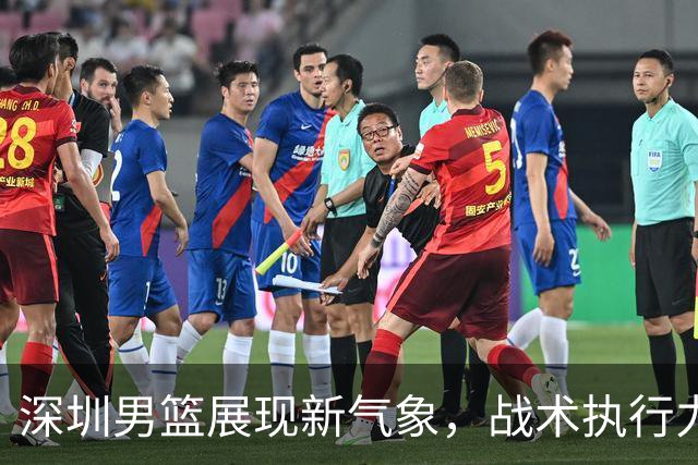 深圳男篮展现新气象，战术执行力显著提升